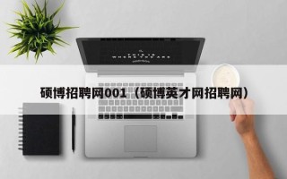 硕博招聘网001（硕博英才网招聘网）