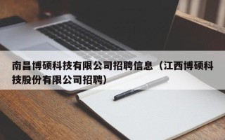 南昌博硕科技有限公司招聘信息（江西博硕科技股份有限公司招聘）
