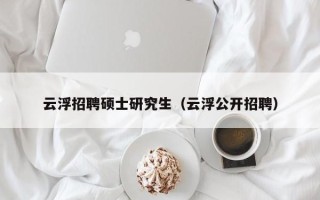 云浮招聘硕士研究生（云浮公开招聘）