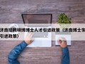 济南招聘硕博博士人才引进政策（济南博士生引进政策）