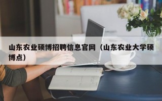 山东农业硕博招聘信息官网（山东农业大学硕博点）
