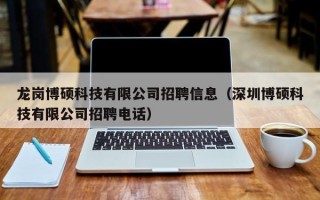 龙岗博硕科技有限公司招聘信息（深圳博硕科技有限公司招聘电话）