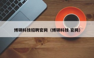 博硕科技招聘官网（博硕科技 官网）