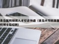 青岛医院硕博人才引进待遇（青岛大学附属医院博士后招聘）