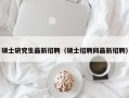硕士研究生最新招聘（硕士招聘网最新招聘）