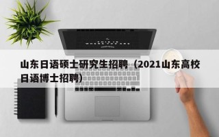 山东日语硕士研究生招聘（2021山东高校日语博士招聘）