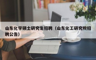 山东化学硕士研究生招聘（山东化工研究院招聘公告）