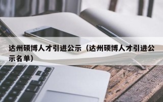 达州硕博人才引进公示（达州硕博人才引进公示名单）