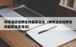 博硕酒店招聘官网最新信息（博硕酒店招聘官网最新信息电话）