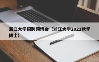 浙江大学招聘硕博会（浙江大学2021秋季博士）