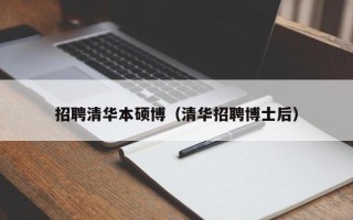 招聘清华本硕博（清华招聘博士后）