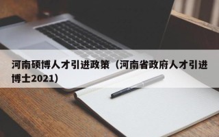 河南硕博人才引进政策（河南省政府人才引进博士2021）