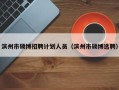 滨州市硕博招聘计划人员（滨州市硕博选聘）