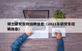 硕士研究生院招聘信息（2021年研究生招聘简章）