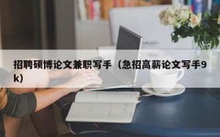 招聘硕博论文兼职写手（急招高薪论文写手9k）