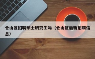 仓山区招聘硕士研究生吗（仓山区最新招聘信息）