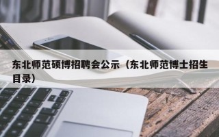 东北师范硕博招聘会公示（东北师范博士招生目录）