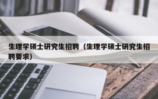 生理学硕士研究生招聘（生理学硕士研究生招聘要求）