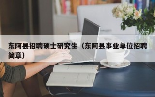 东阿县招聘硕士研究生（东阿县事业单位招聘简章）