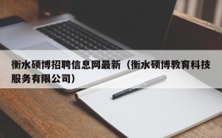 衡水硕博招聘信息网最新（衡水硕博教育科技服务有限公司）