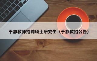 于都教师招聘硕士研究生（于都教招公告）