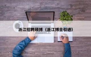 浙江招聘硕博（浙江博士引进）