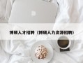 博硕人才招聘（博硕人力资源招聘）