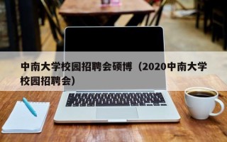 中南大学校园招聘会硕博（2020中南大学校园招聘会）