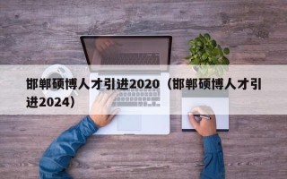 邯郸硕博人才引进2020（邯郸硕博人才引进2024）