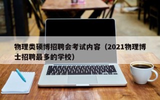 物理类硕博招聘会考试内容（2021物理博士招聘最多的学校）