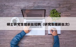 硕士研究生提前批招聘（研究生提前批次）
