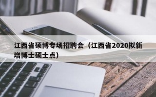 江西省硕博专场招聘会（江西省2020拟新增博士硕士点）