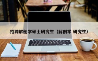 招聘解剖学硕士研究生（解剖学 研究生）