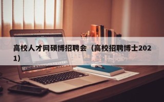 高校人才网硕博招聘会（高校招聘博士2021）