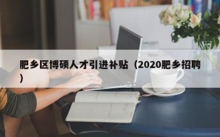 肥乡区博硕人才引进补贴（2020肥乡招聘）
