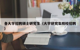 各大学招聘硕士研究生（大学研究生院校招聘）