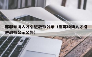 邯郸硕博人才引进教师公示（邯郸硕博人才引进教师公示公告）