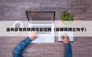 温州菲律宾硕博项目招聘（菲律宾博士知乎）
