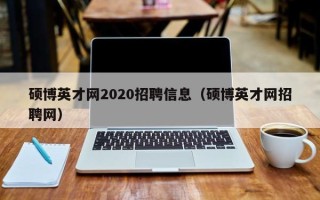 硕博英才网2020招聘信息（硕博英才网招聘网）