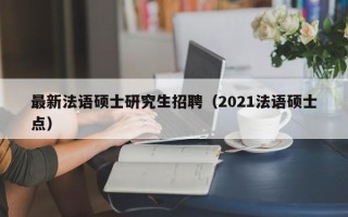 最新法语硕士研究生招聘（2021法语硕士点）