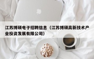 江苏博硕电子招聘信息（江苏博硕高新技术产业投资发展有限公司）