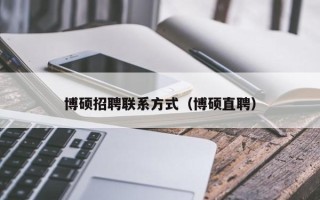 博硕招聘联系方式（博硕直聘）
