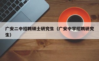 广安二中招聘硕士研究生（广安中学招聘研究生）