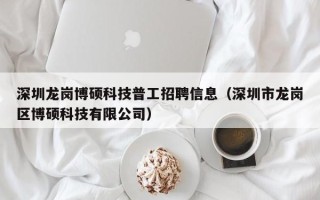 深圳龙岗博硕科技普工招聘信息（深圳市龙岗区博硕科技有限公司）