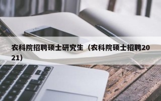 农科院招聘硕士研究生（农科院硕士招聘2021）