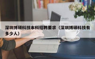 深圳博硕科技本科招聘要求（深圳博硕科技有多少人）