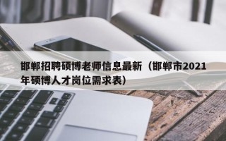邯郸招聘硕博老师信息最新（邯郸市2021年硕博人才岗位需求表）