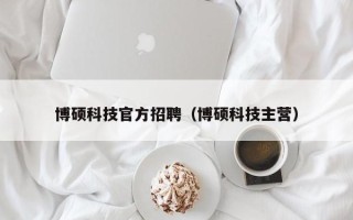 博硕科技官方招聘（博硕科技主营）