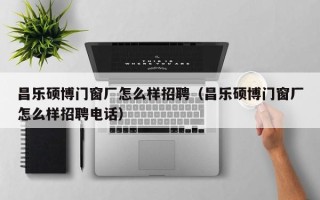 昌乐硕博门窗厂怎么样招聘（昌乐硕博门窗厂怎么样招聘电话）