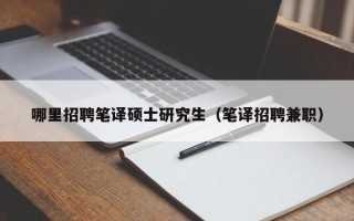 哪里招聘笔译硕士研究生（笔译招聘兼职）